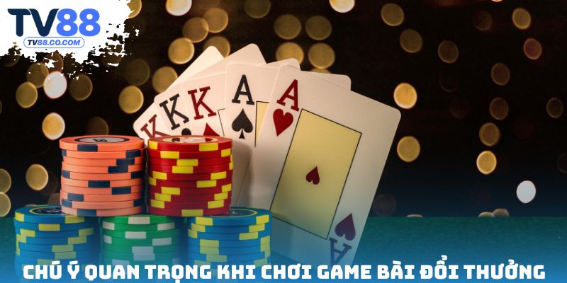 Chú ý quan trọng khi chơi game bài đổi thưởng