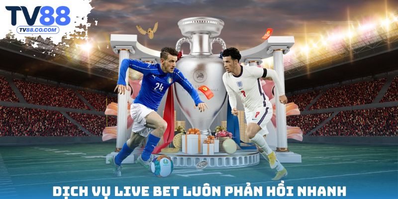 Dịch vụ Live Bet luôn phản hồi nhanh