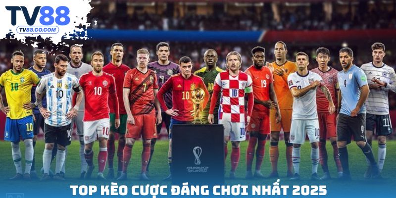 Top kèo cược đáng chơi nhất 2025